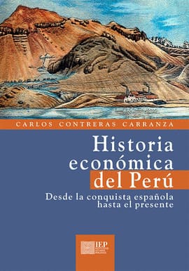 HISTORIA ECONÓMICA DEL PERÚ. DESDE LA CONQUISTA ESPAÑOLA HASTA EL PRESENTE