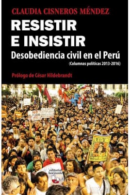 RESISTIR E INSISTIR DESOBEDIENCIA CIVIL EN EL PERU. (colummnas politicas 2013-2016)