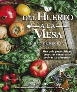 DEL HUERTO A LA MESA. Una guía para cultivar, cosechar, y conservar y cocinar tus alimentosDel huerto a la mesa
