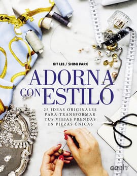 ADORNA CON ESTILO. 25 ideas originales para transformar tus viejas prendas en piezas únicas