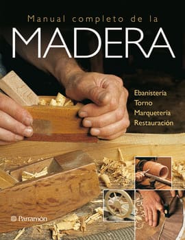 MANUAL COMPLETO DE LA MADERA. Ebanistería, torno, marquetería, restauración