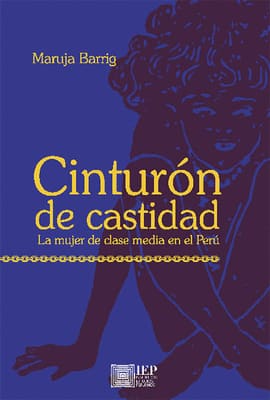 CINTURÓN DE CASTIDAD. La mujer de clase media en el Perú