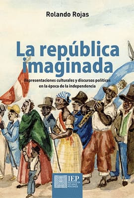 LA REPÚBLICA IMAGINADA. Representaciones culturales y discursos políticos en la época de la independencia